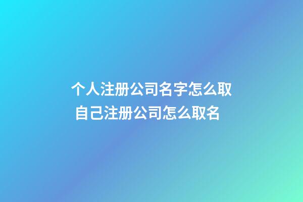 个人注册公司名字怎么取 自己注册公司怎么取名-第1张-公司起名-玄机派